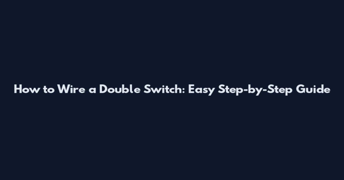 How to Wire a Double Switch: Easy Step-by-Step Guide