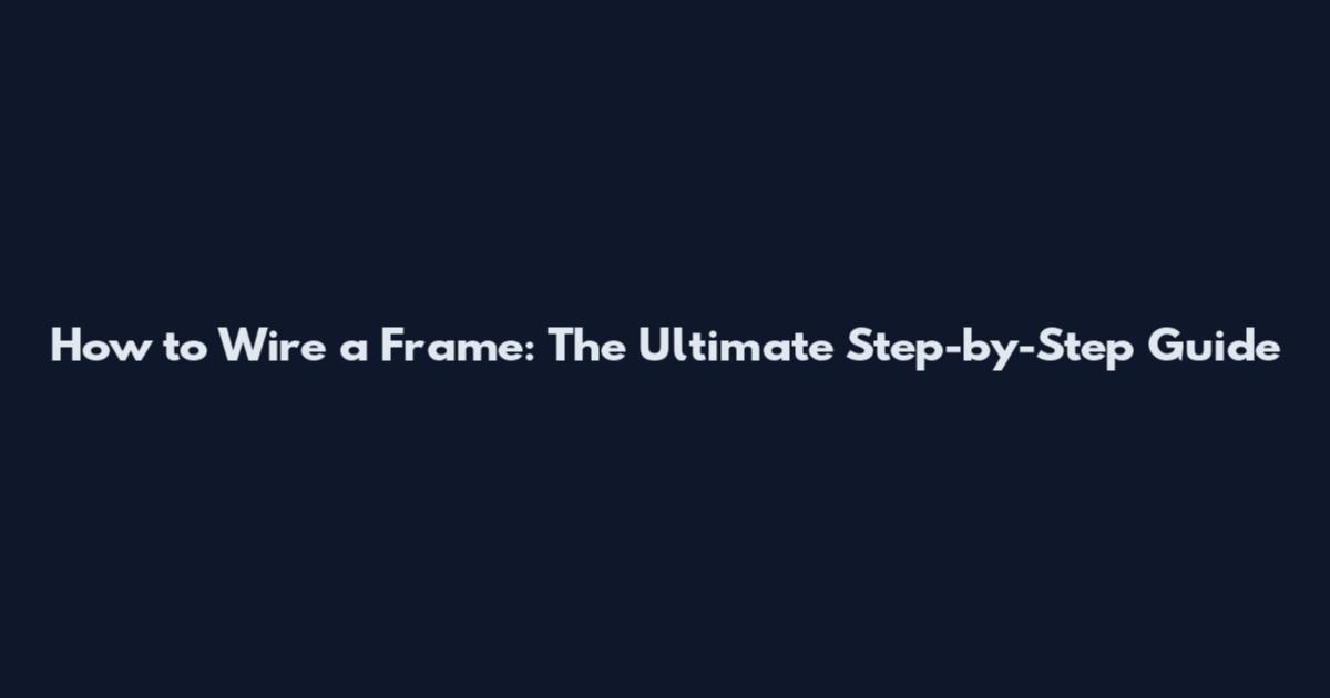 How to Wire a Frame: The Ultimate Step-by-Step Guide