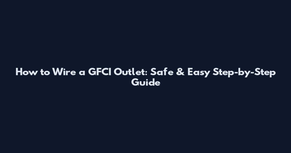How to Wire a GFCI Outlet: Safe & Easy Step-by-Step Guide