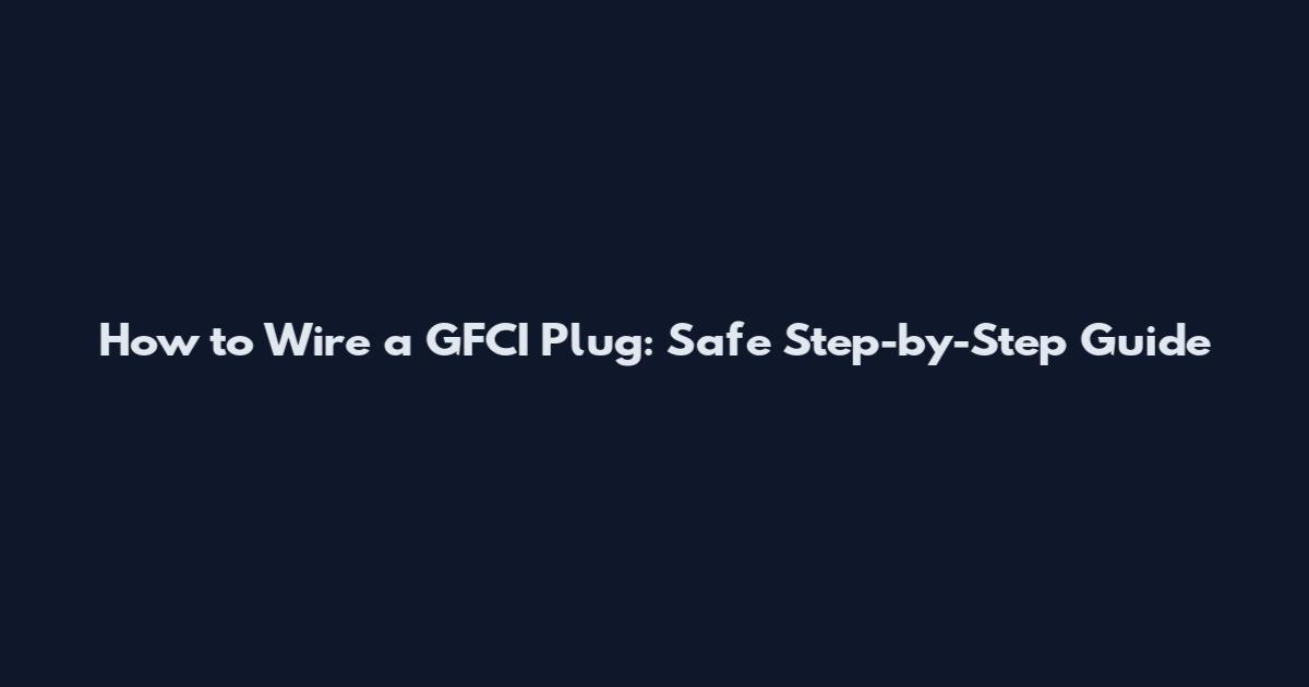 How to Wire a GFCI Plug: Safe Step-by-Step Guide