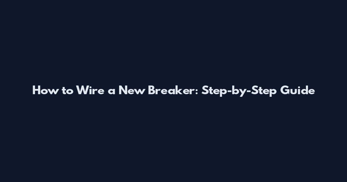 How to Wire a New Breaker: Step-by-Step Guide