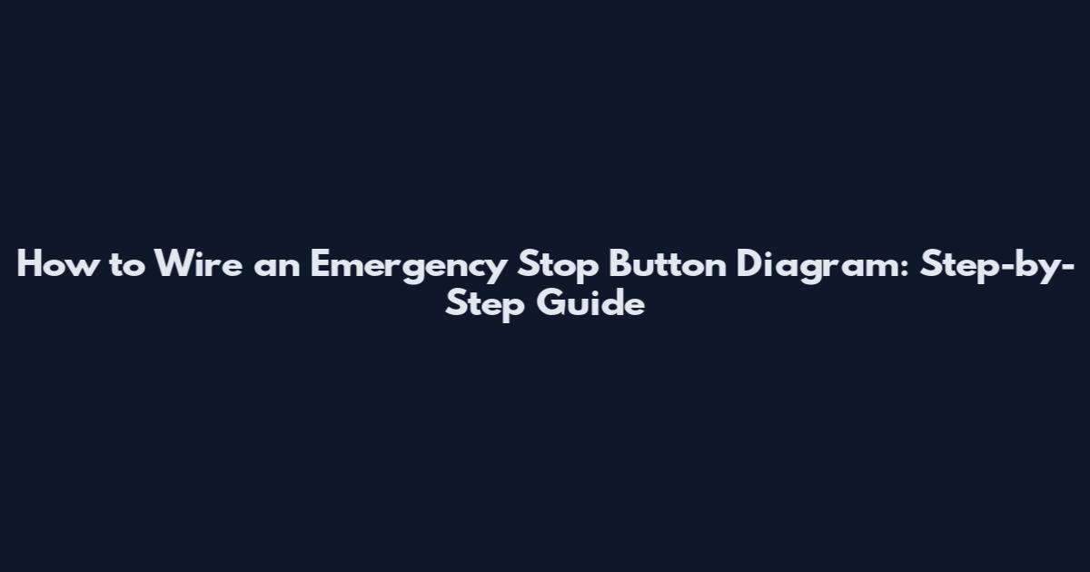 How to Wire an Emergency Stop Button Diagram: Step-by-Step Guide