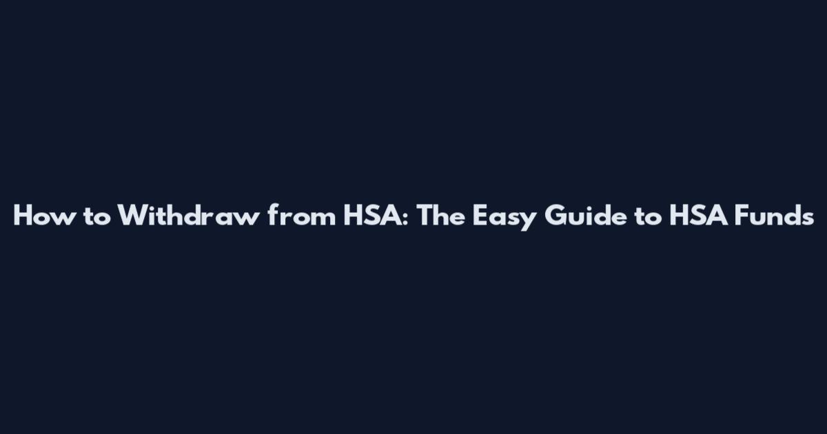 How to Withdraw from HSA: The Easy Guide to HSA Funds