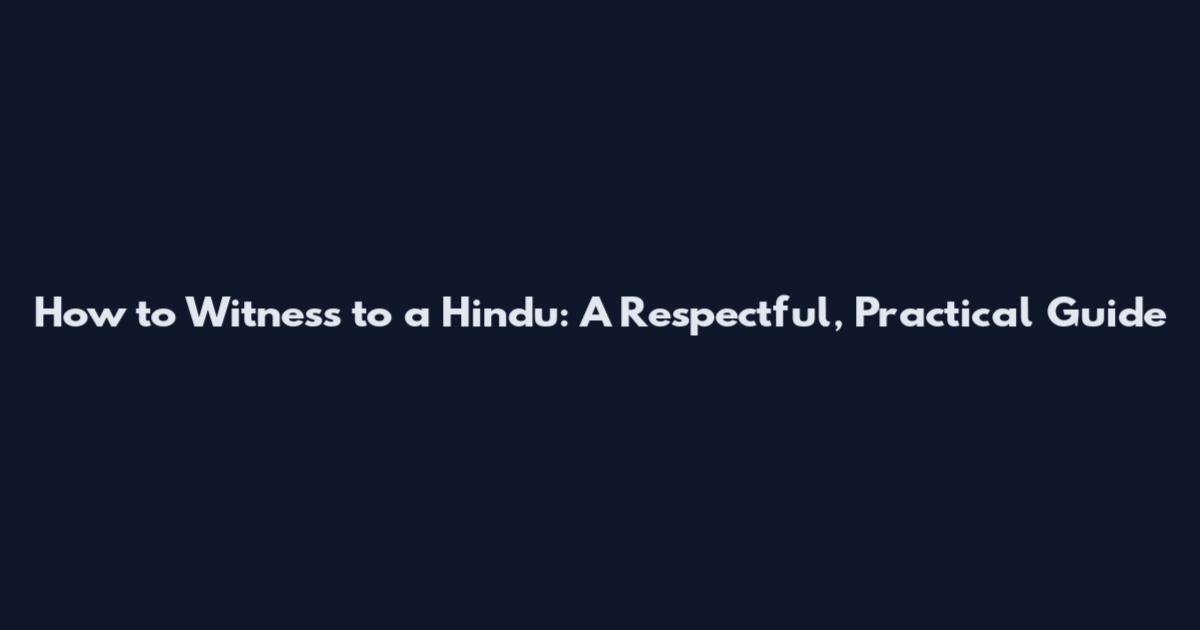 How to Witness to a Hindu: A Respectful, Practical Guide