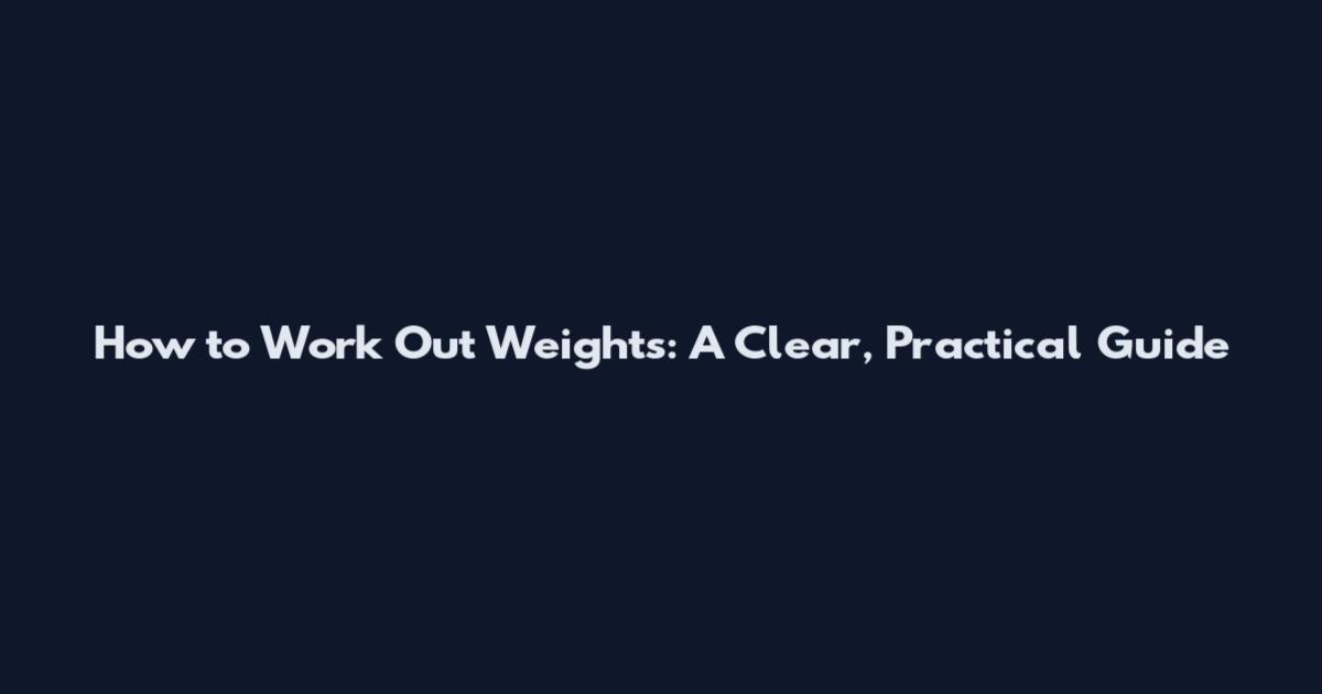 How to Work Out Weights: A Clear, Practical Guide
