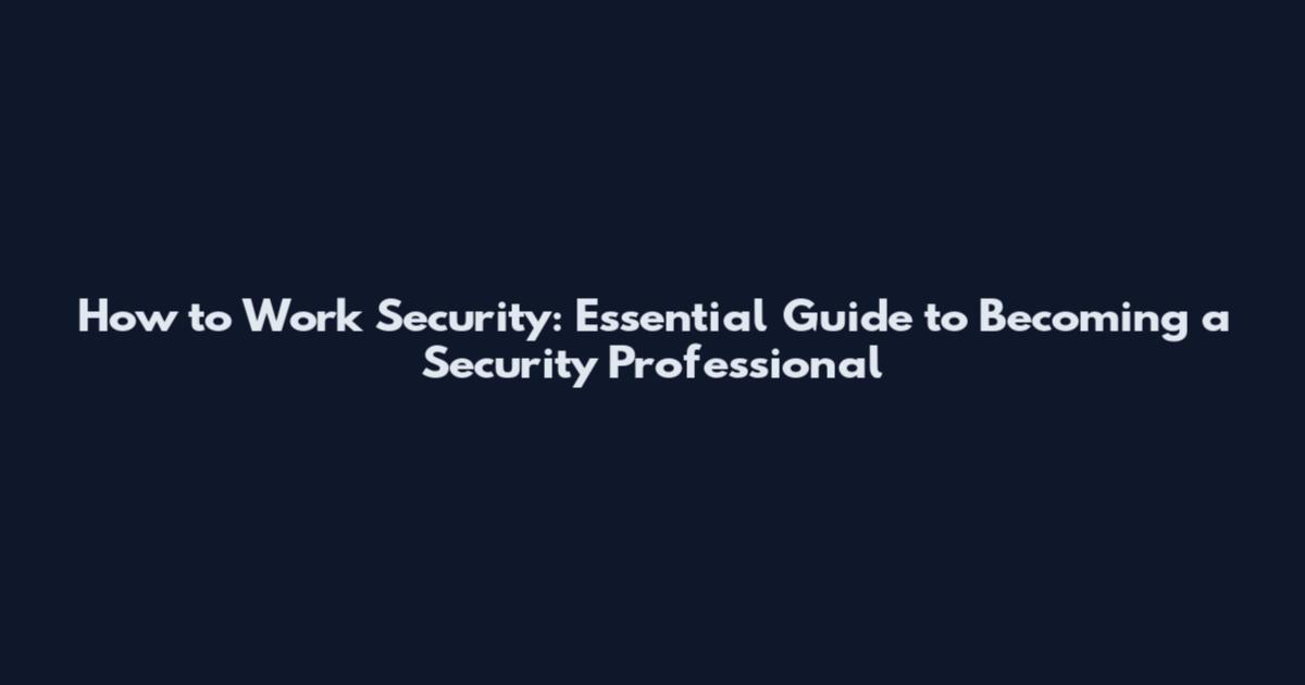 How to Work Security: Essential Guide to Becoming a Security Professional