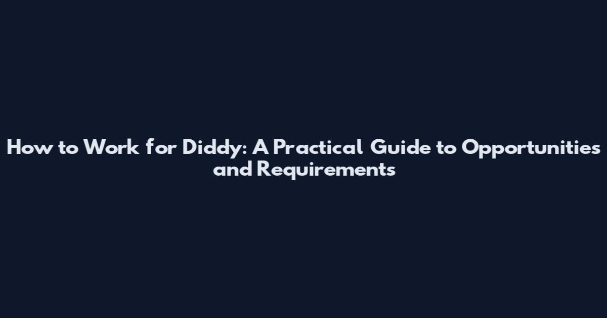 How to Work for Diddy: A Practical Guide to Opportunities and Requirements