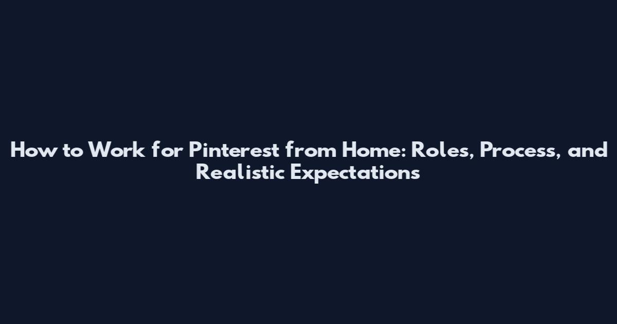 How to Work for Pinterest from Home: Roles, Process, and Realistic Expectations