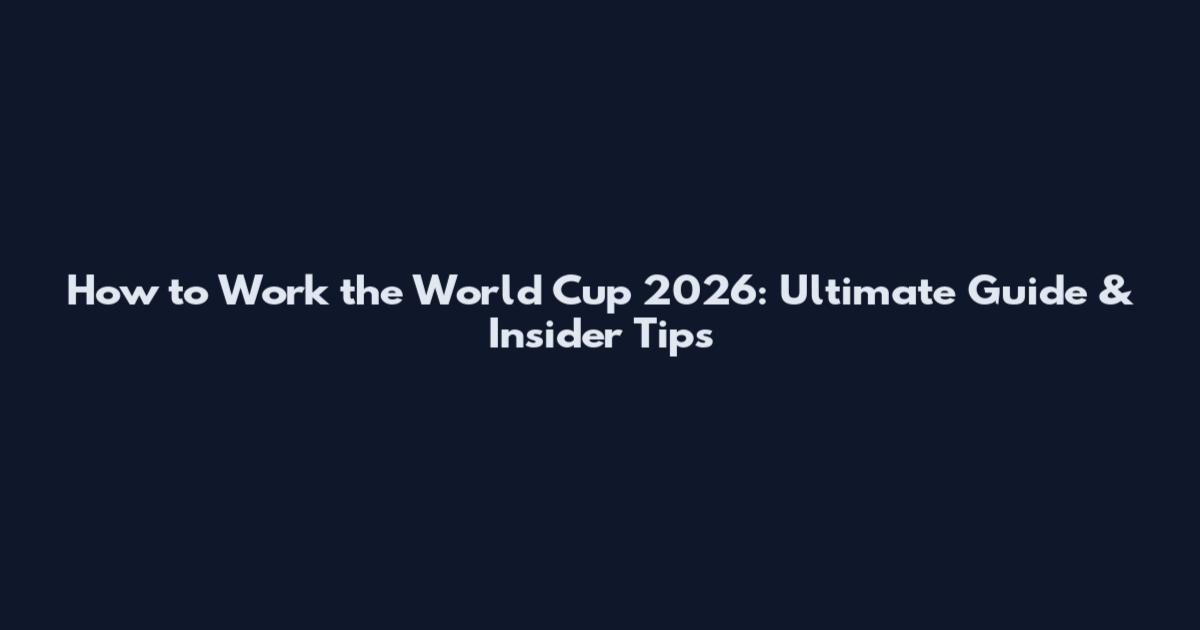 How to Work the World Cup 2026: Ultimate Guide & Insider Tips