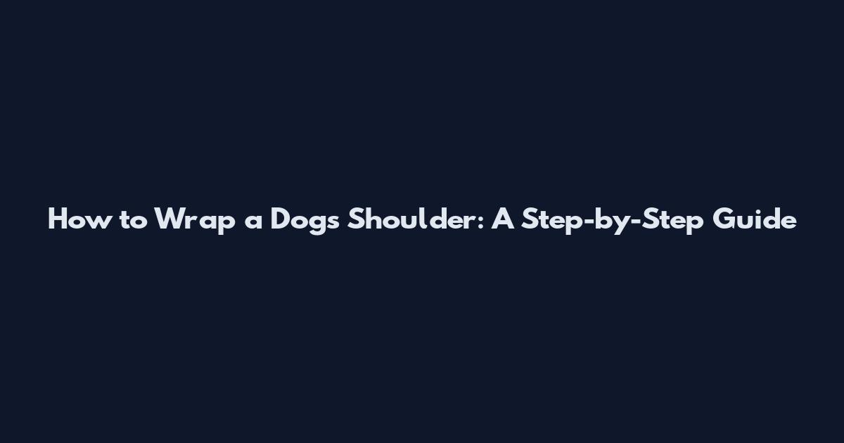 How to Wrap a Dog's Shoulder: A Step-by-Step Guide