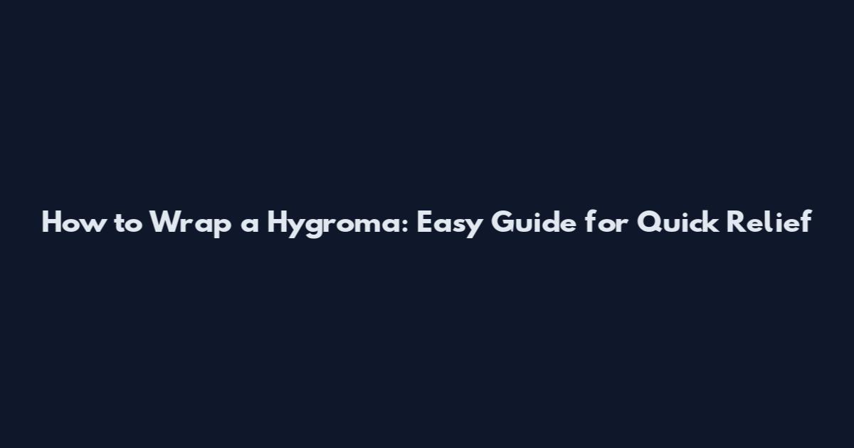 How to Wrap a Hygroma: Easy Guide for Quick Relief