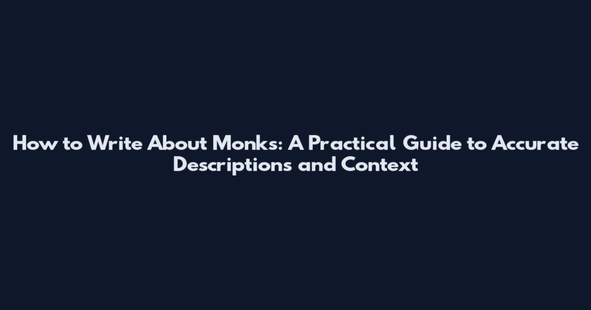 How to Write About Monks: A Practical Guide to Accurate Descriptions and Context