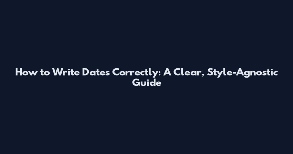 How to Write Dates Correctly: A Clear, Style-Agnostic Guide