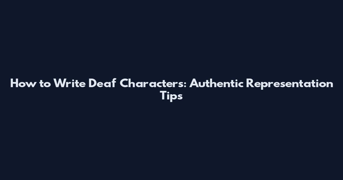 How to Write Deaf Characters: Authentic Representation Tips