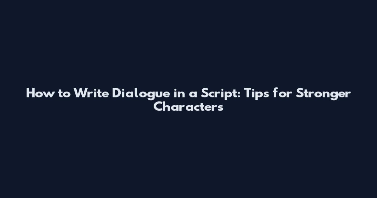 How to Write Dialogue in a Script: Tips for Stronger Characters