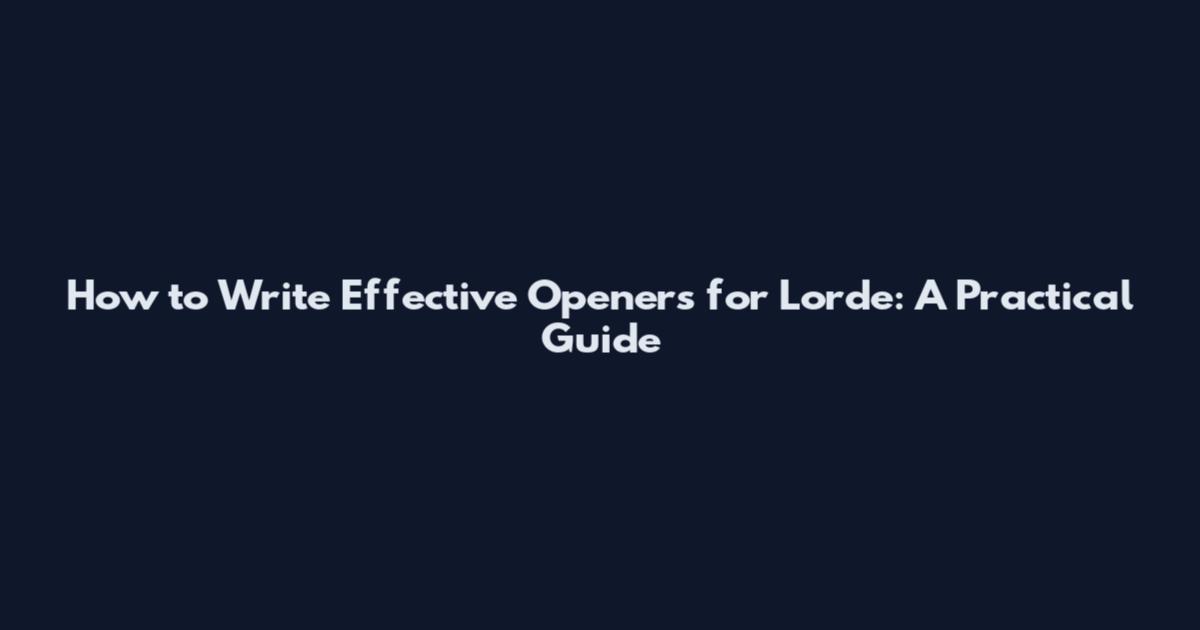 How to Write Effective Openers for Lorde: A Practical Guide