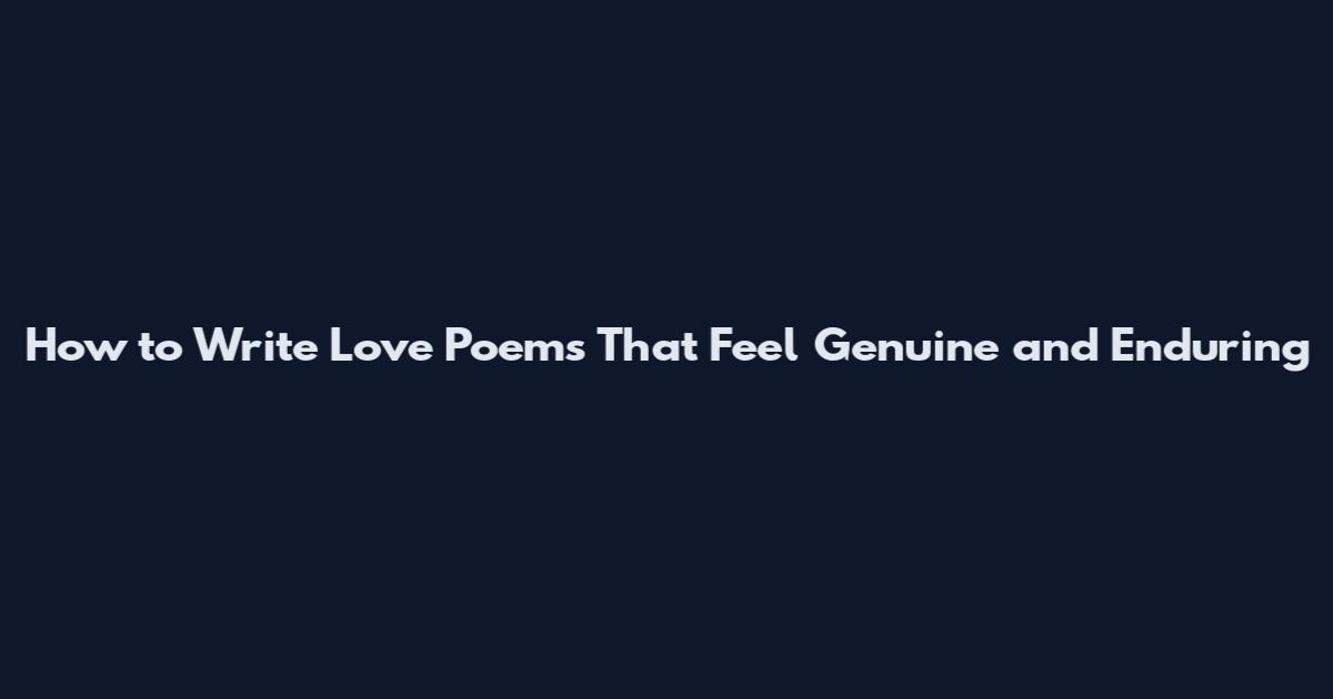 How to Write Love Poems That Feel Genuine and Enduring