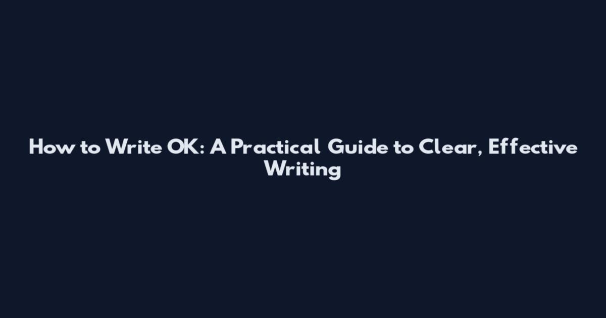 How to Write OK: A Practical Guide to Clear, Effective Writing