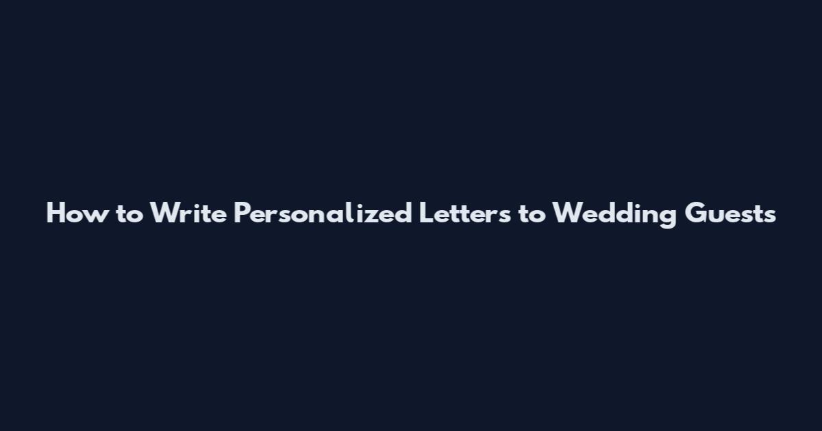 How to Write Personalized Letters to Wedding Guests