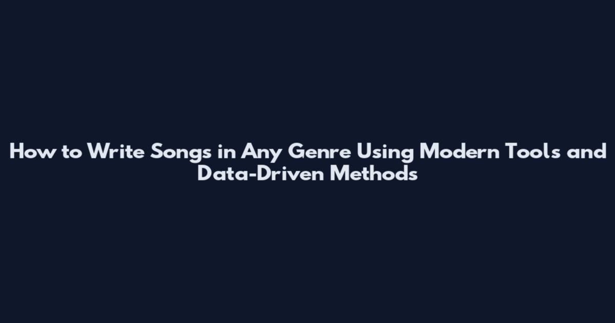 How to Write Songs in Any Genre Using Modern Tools and Data-Driven Methods