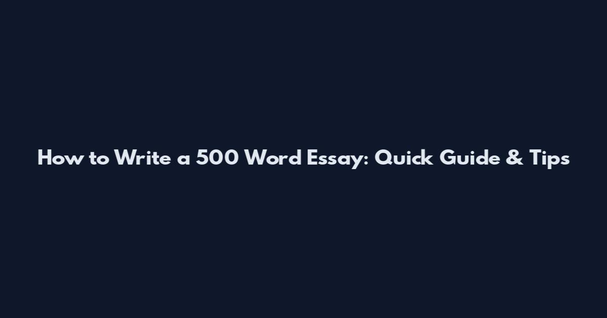 How to Write a 500 Word Essay: Quick Guide & Tips