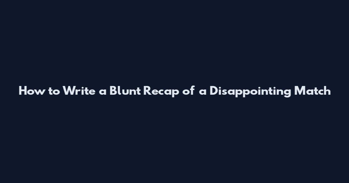 How to Write a Blunt Recap of a Disappointing Match