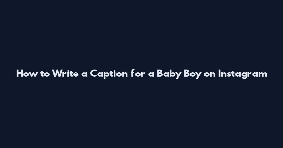 How to Write a Caption for a Baby Boy on Instagram