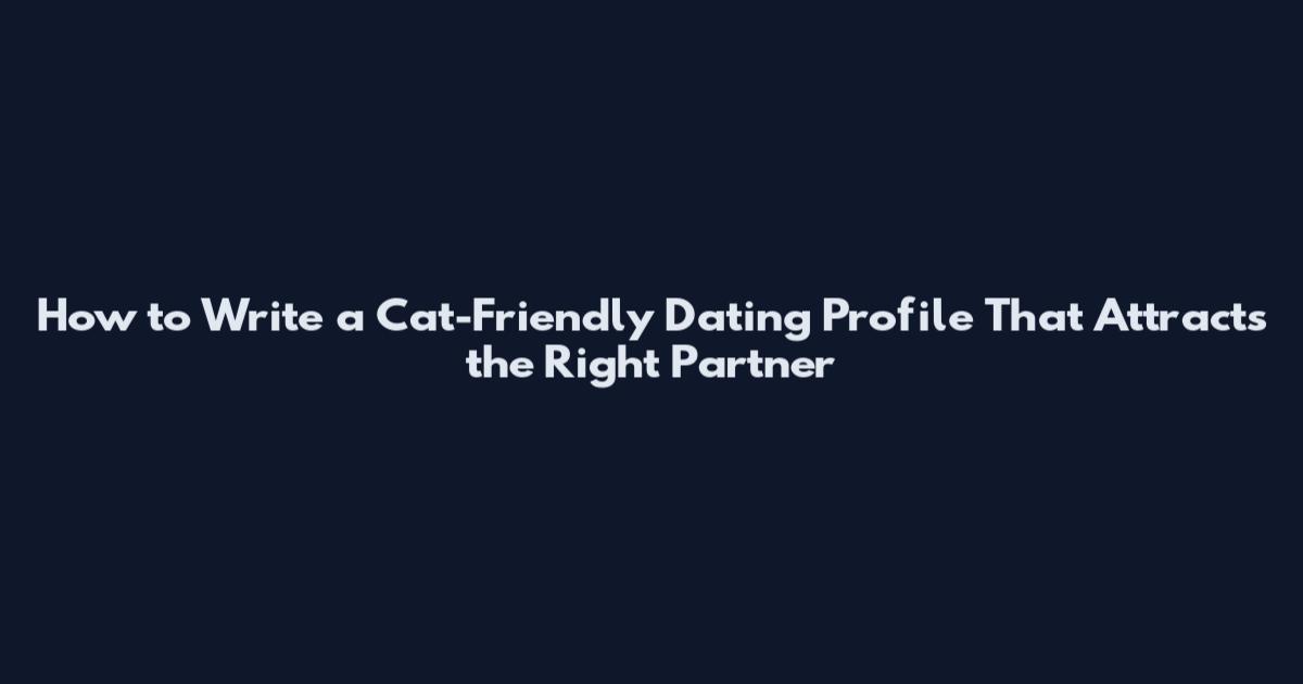 How to Write a Cat-Friendly Dating Profile That Attracts the Right Partner