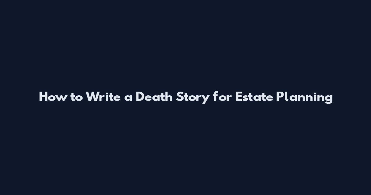 How to Write a Death Story for Estate Planning