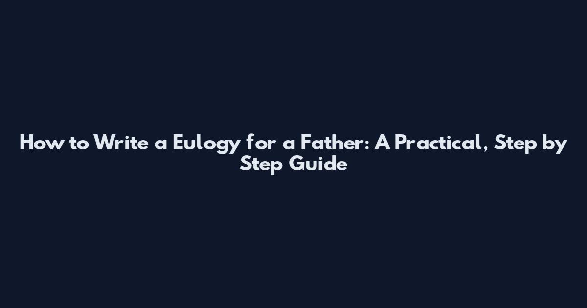 How to Write a Eulogy for a Father: A Practical, Step by Step Guide