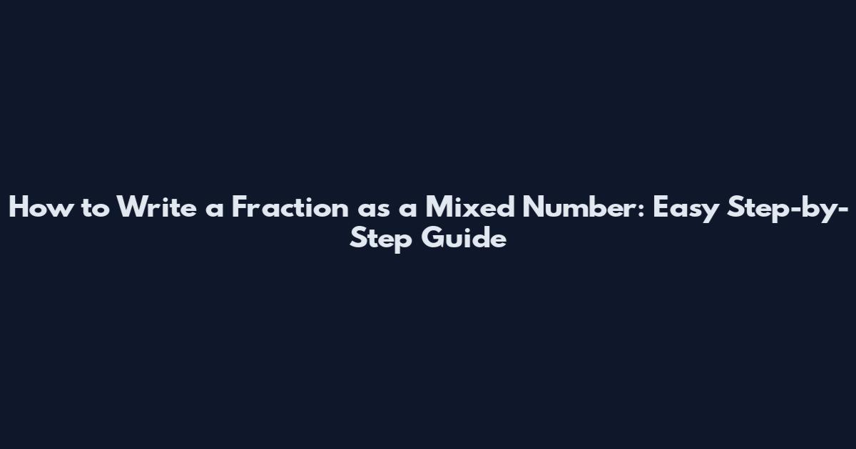 How to Write a Fraction as a Mixed Number: Easy Step-by-Step Guide