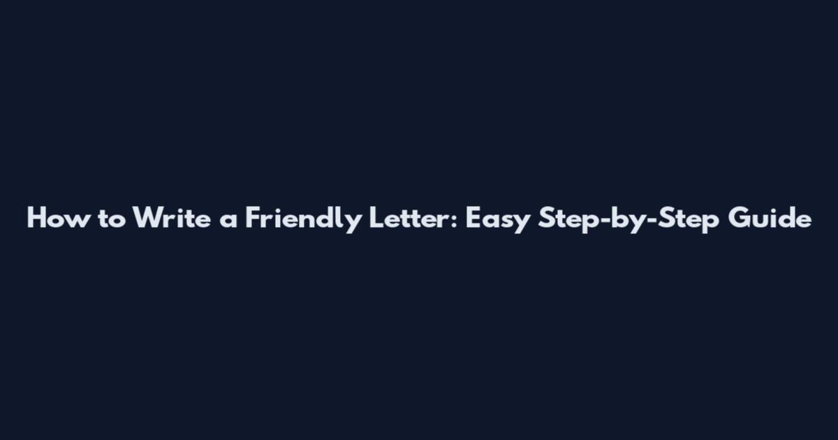 How to Write a Friendly Letter: Easy Step-by-Step Guide