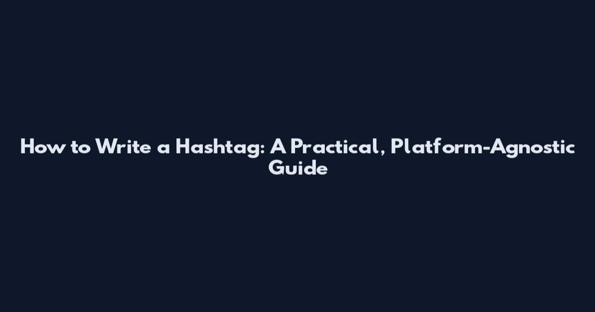 How to Write a Hashtag: A Practical, Platform-Agnostic Guide