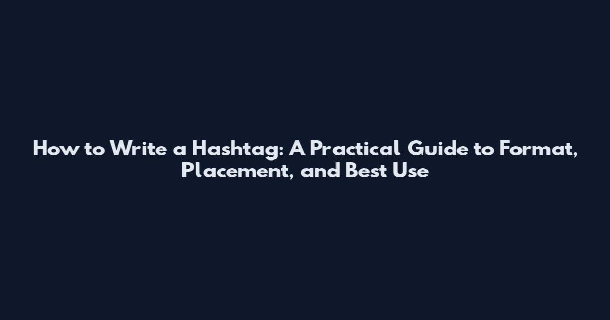 How to Write a Hashtag: A Practical Guide to Format, Placement, and Best Use