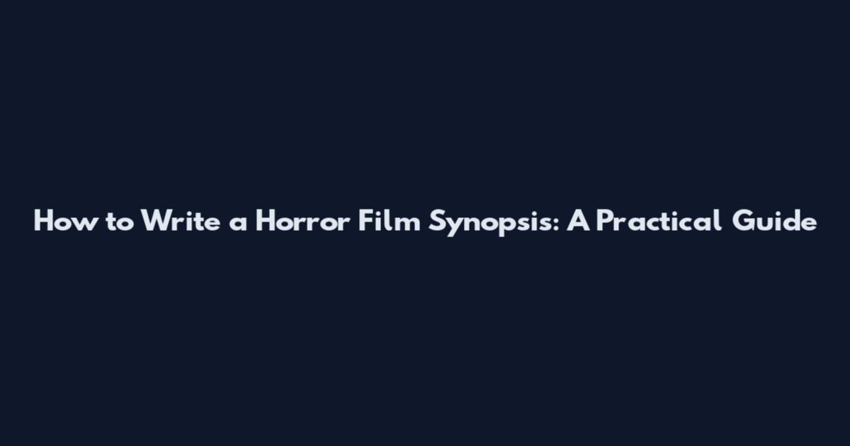 How to Write a Horror Film Synopsis: A Practical Guide