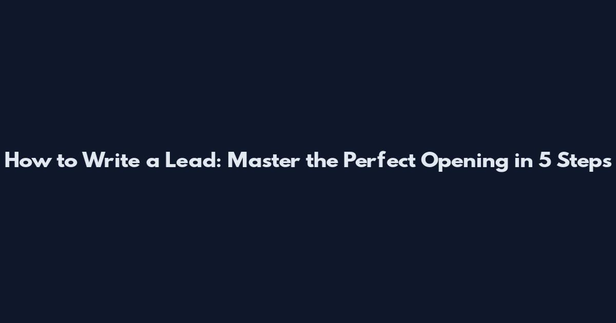 How to Write a Lead: Master the Perfect Opening in 5 Steps