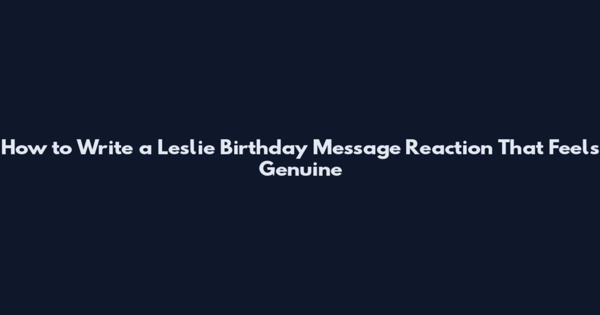 How to Write a Leslie Birthday Message Reaction That Feels Genuine