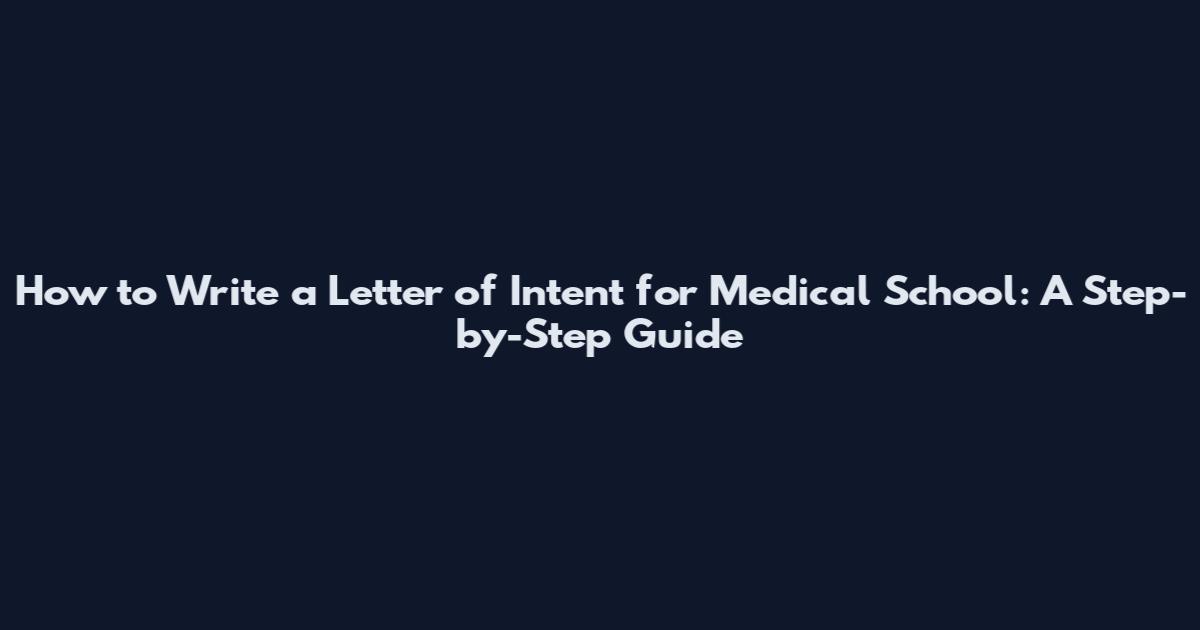 How to Write a Letter of Intent for Medical School: A Step-by-Step Guide