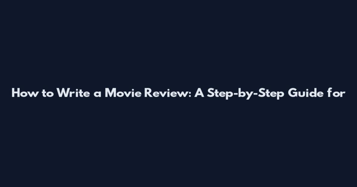 How to Write a Movie Review: A Step-by-Step Guide for