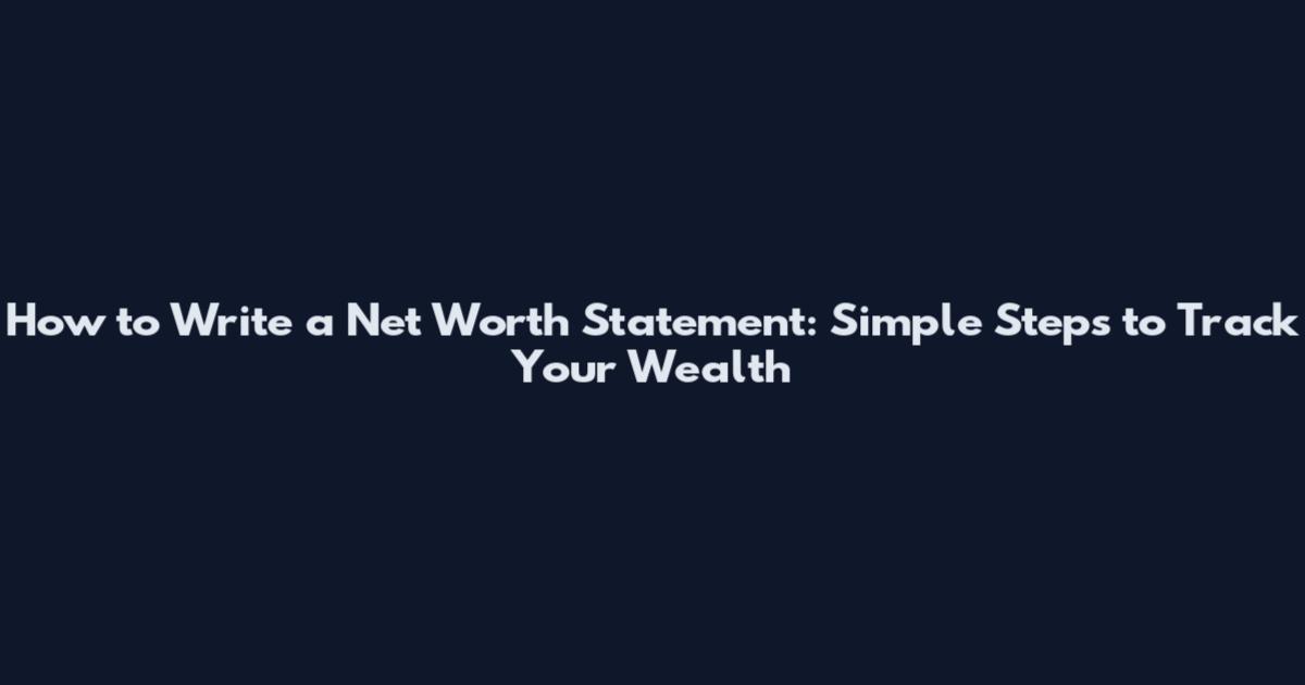 How to Write a Net Worth Statement: Simple Steps to Track Your Wealth