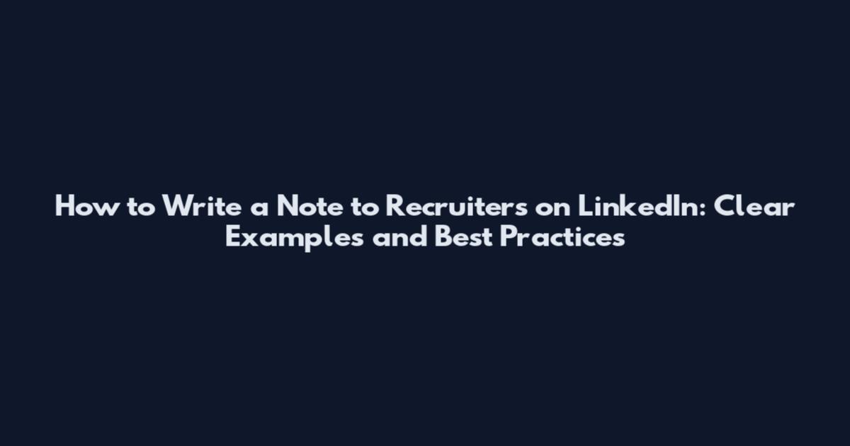 How to Write a Note to Recruiters on LinkedIn: Clear Examples and Best Practices