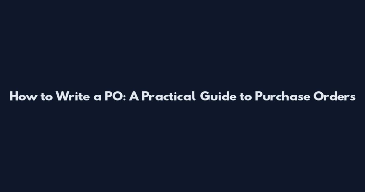How to Write a PO: A Practical Guide to Purchase Orders