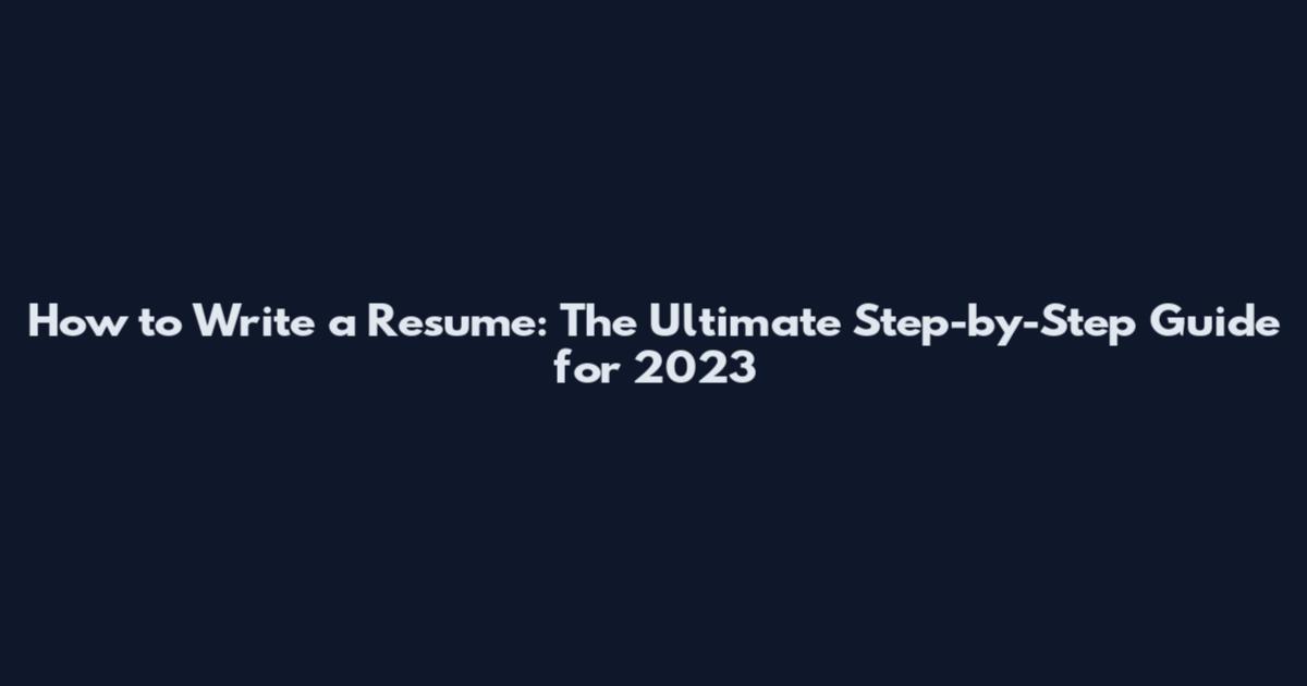 How to Write a Resume: The Ultimate Step-by-Step Guide for 2023