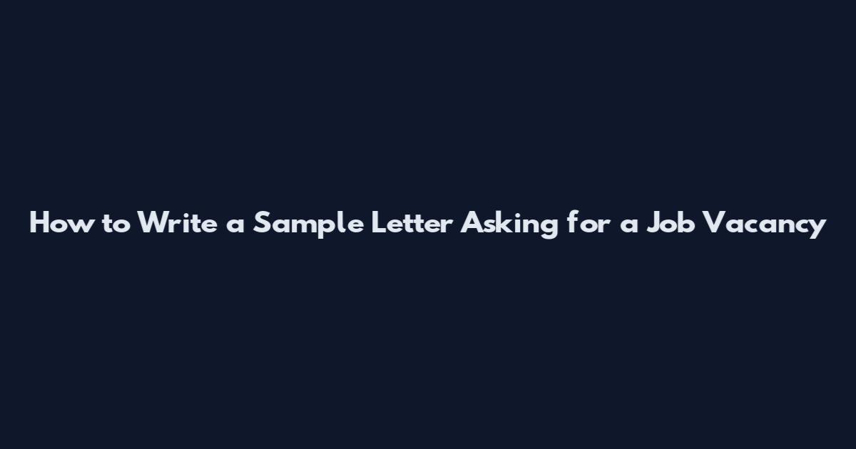 How to Write a Sample Letter Asking for a Job Vacancy