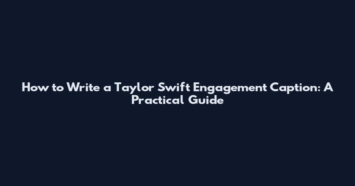 How to Write a Taylor Swift Engagement Caption: A Practical Guide