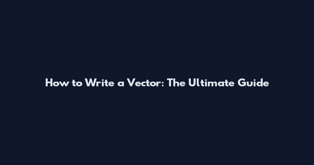 How to Write a Vector: The Ultimate Guide