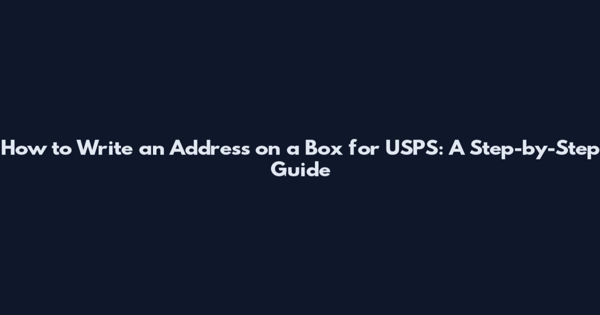 How to Write an Address on a Box for USPS: A Step-by-Step Guide