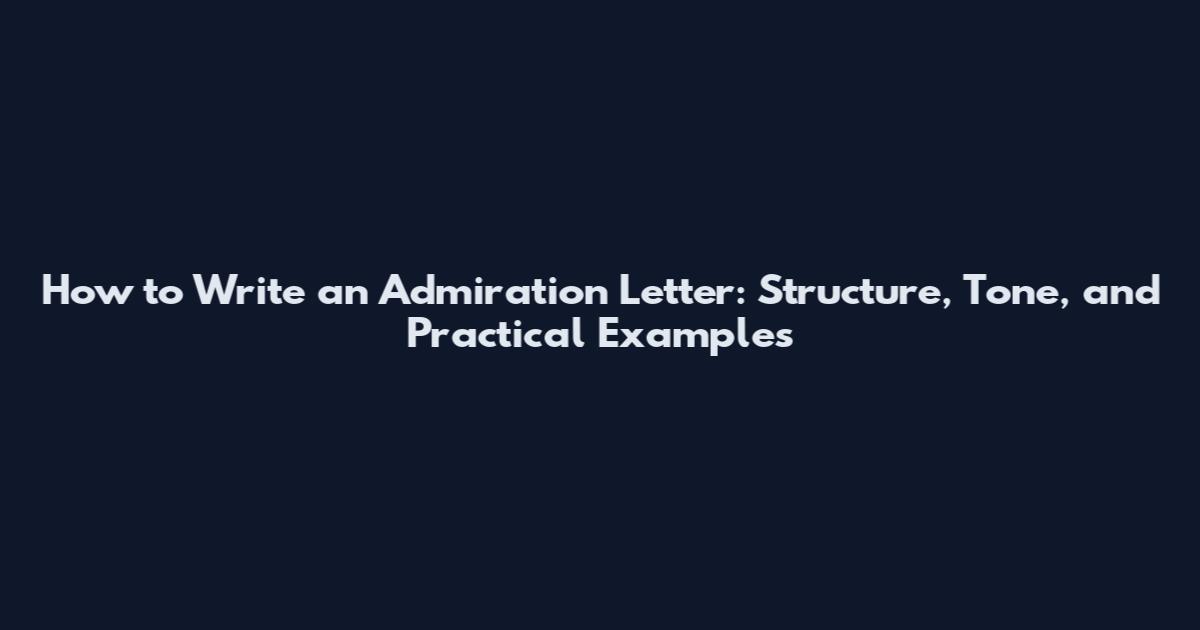 How to Write an Admiration Letter: Structure, Tone, and Practical Examples