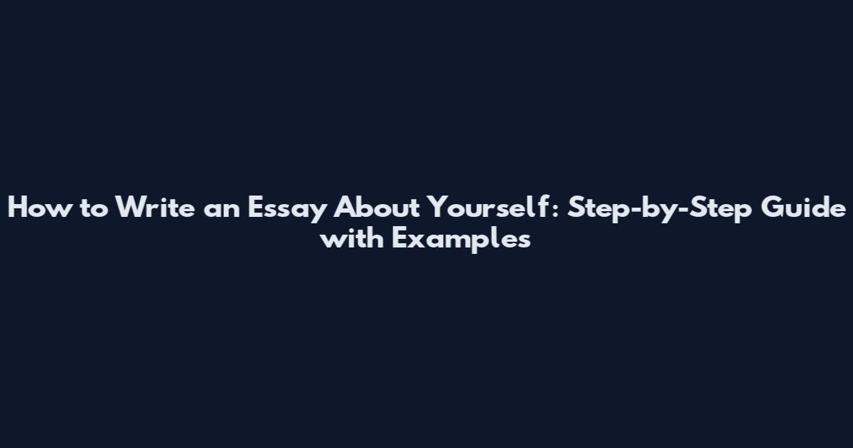 How to Write an Essay About Yourself: Step-by-Step Guide with Examples