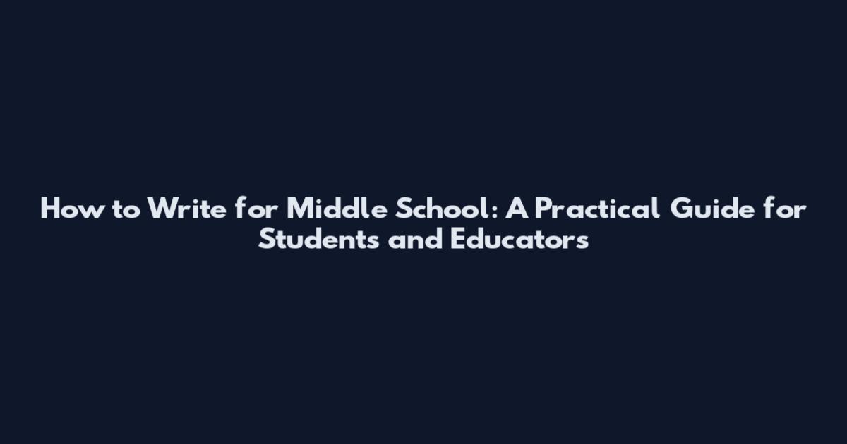 How to Write for Middle School: A Practical Guide for Students and Educators